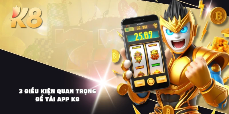 3 điều kiện quan trọng để tải app K8