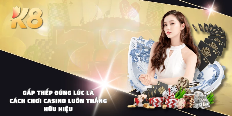 Gấp thếp đúng lúc là cách chơi casino luôn thắng hữu hiệu